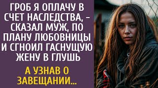 Гроб я оплачу в счет наследства, - сказал муж, по плану любовницы и сгноил гаснущую жену в глушь…