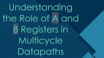 Understanding the Role of A and B Registers in Multicycle Datapaths
