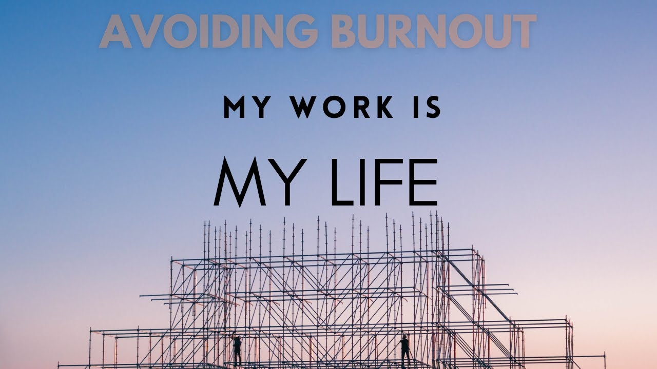 AVOIDING BURNOUT - "My Work Is My Life"   Pt. 2