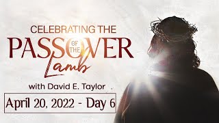 Passover 2022 with Apostle David E. Taylor! Day 6