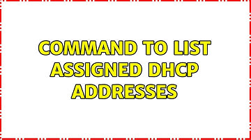 Unix & Linux: Command to list assigned dhcp addresses (6 Solutions!!)