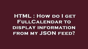 HTML : How do I get FullCalendar to display information from my JSON feed?