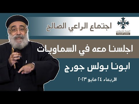 أجلسنا معه في السماويات ابونا بولس جورج اجتماع الراعي الصالح الاربعاء 24 مايو 2023