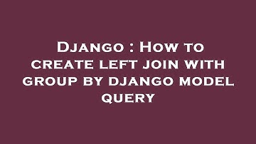 Django : How to create left join with group by django model query
