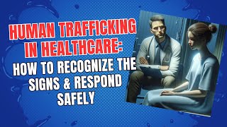 Human Trafficking in Healthcare: How to Recognize the Signs & Respond Safely