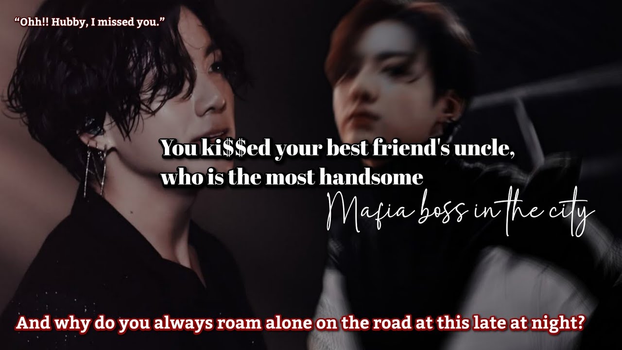 You ki$$ed your best friend's uncle, who is the most handsome mafia boss in the city