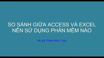 So sánh giữa Access và Excel nên dùng phần mềm nào để phục vụ cho công việc