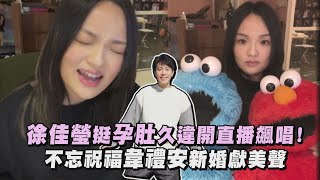 【佳瑩之音】徐佳瑩挺孕肚久違開直播飆唱! 不忘祝福韋禮安新婚獻美聲
