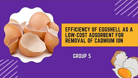 Group 5 Presentation Efficiency Of Eggshell As A Low Cost Adsorbent For Removal Of Cadmium Group 5 Presentation Efficiency Of Eggshell As A Low Cost Adsorbent For Removal Of Cadmium