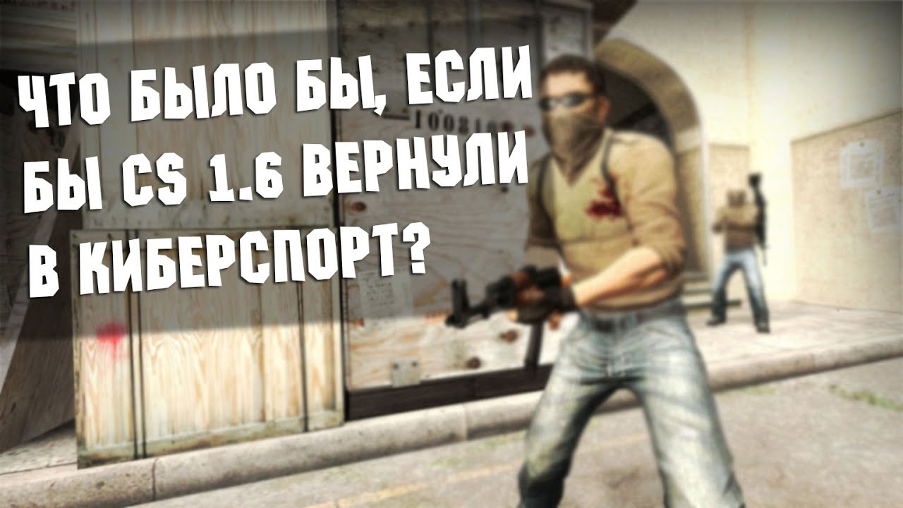 Что было бы, если бы CS 1.6 вернули в киберспорт?