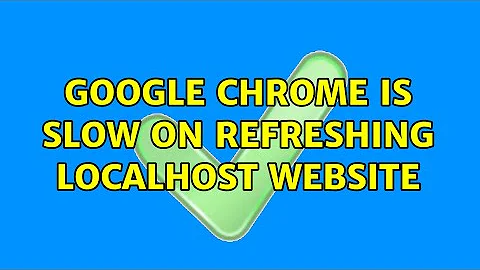 Google chrome is slow on refreshing localhost website