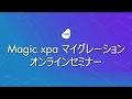 Magic xpa マイグレーションオンラインセミナー