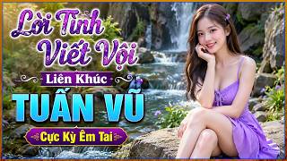 LỜI TÌNH VIẾT VỘI, LK TUẤN VŨ Cực Bốc, Nhạc Vàng Trữ Tình Chọn Lọc Toàn Bài Hay, CỰC KỲ ÊM TAI