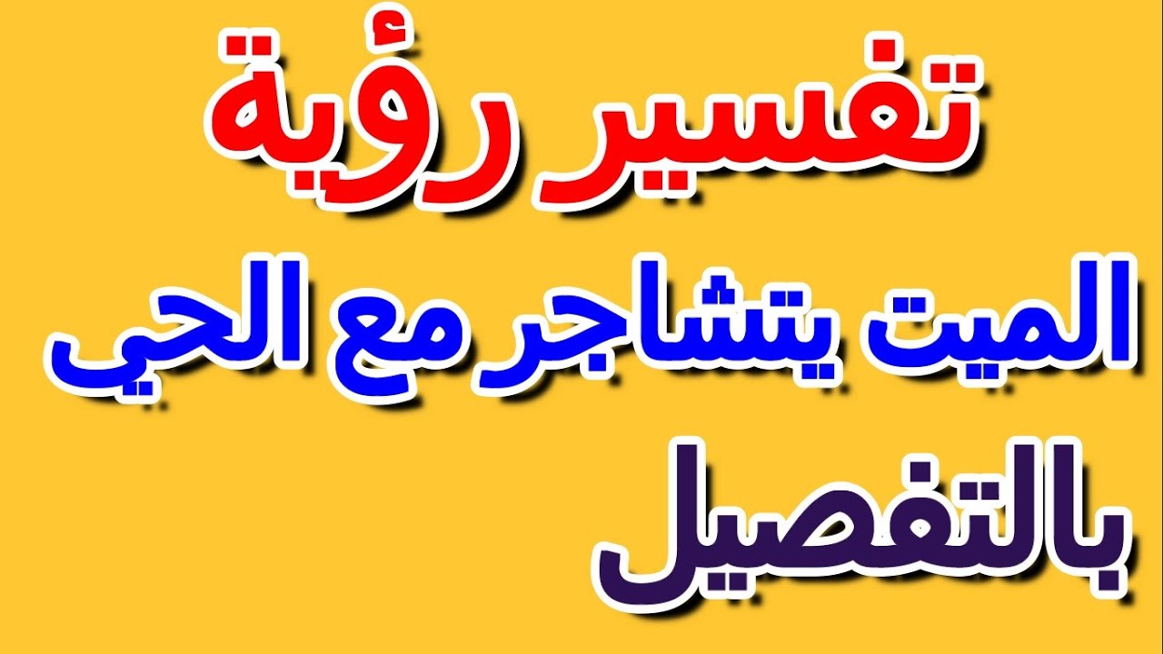 تفسير حلم رؤية الميت يتشاجر مع الحي بالتفصيل- التأويل | تفسير الأحلام -- الكتاب الرابع