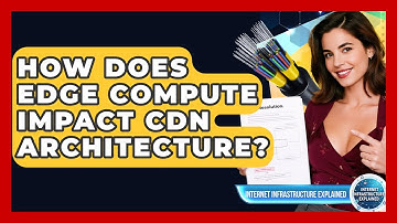How Does Edge Compute Impact CDN Architecture? - Internet Infrastructure Explained