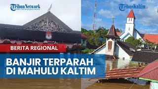 Banjir Terparah di Mahulu Kaltim, Dampak Meluapnya Anak Sungai Mahakam