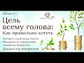 ЦЕЛЬ ВСЕМУ ГОЛОВА: КАК ПРАВИЛЬНО ХОТЕТЬ | фрагмент вебинара