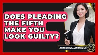 Does Pleading The Fifth Make You Look Guilty? - Criminal Defense Law Uncovered