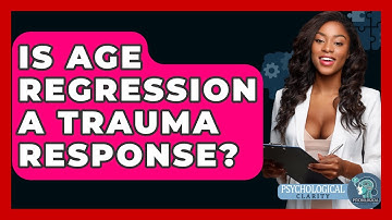 Is Age Regression A Trauma Response? - Psychological Clarity