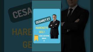 Cesaret Et Harekete Geç, Yükü Sisteme Bırak!