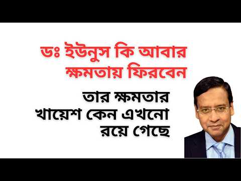 ডঃ ইউনুস কি আবার ক্ষমতায় ফিরবেন ! তার ক্ষমতার খায়েশ কেন এখনো রয়ে গেছে !