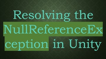Resolving the NullReferenceException in Unity