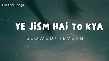 Ye Jism Hai To Kya | Slowed+Reverb | RM Lofi Songs