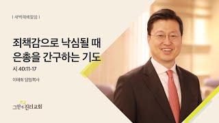 [20221207 그안에진리교회 새벽기도회 Live] 죄책감으로 낙심될 때 은총을 간구하는 기도_시편 40:11-17_이태희 담임목사