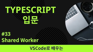 [VSCode로 배우는] TypeScript 기초 #33 Shared Worker