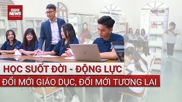 Học suốt đời - động lực đổi mới giáo dục, đổi mới tương lai | VTC News