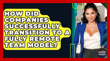How Did Companies Successfully Transition To A Fully Remote Team Model?