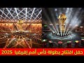 حفل افتتاح بطولة كأس أمم إفريقيا المغرب 2025 