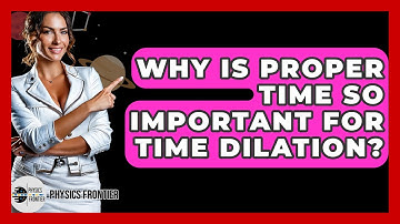 Why Is Proper Time So Important For Time Dilation? - Physics Frontier
