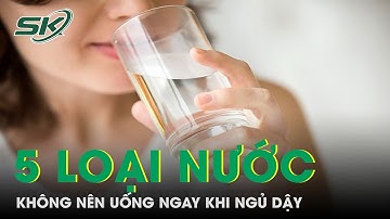 5 Loại Nước Tuyệt Đối Không Nên Uống Ngay Khi Ngủ Dậy | SKĐS