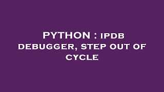 PYTHON : ipdb debugger, step out of cycle