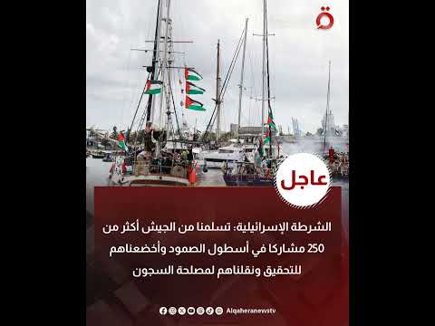 الشرطة الإس رائيلية استلام أكثر من 250مشارك في أسطول الص مود من الجي ش وإحالتهم للتحقيق والسج ون
