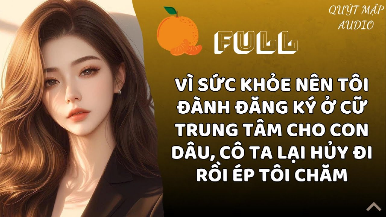 [FULL] VÌ SỨC KHỎE NÊN TÔI ĐÀNH ĐĂNG KÝ Ở CỮ TRUNG TÂM CHO CON DÂU, CÔ TA LẠI HỦY ĐI RỒI ÉP TÔI CHĂM