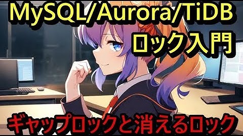 MySQL/Aurora/TiDBロック入門 –  第７回ギャップロックと消えるロック