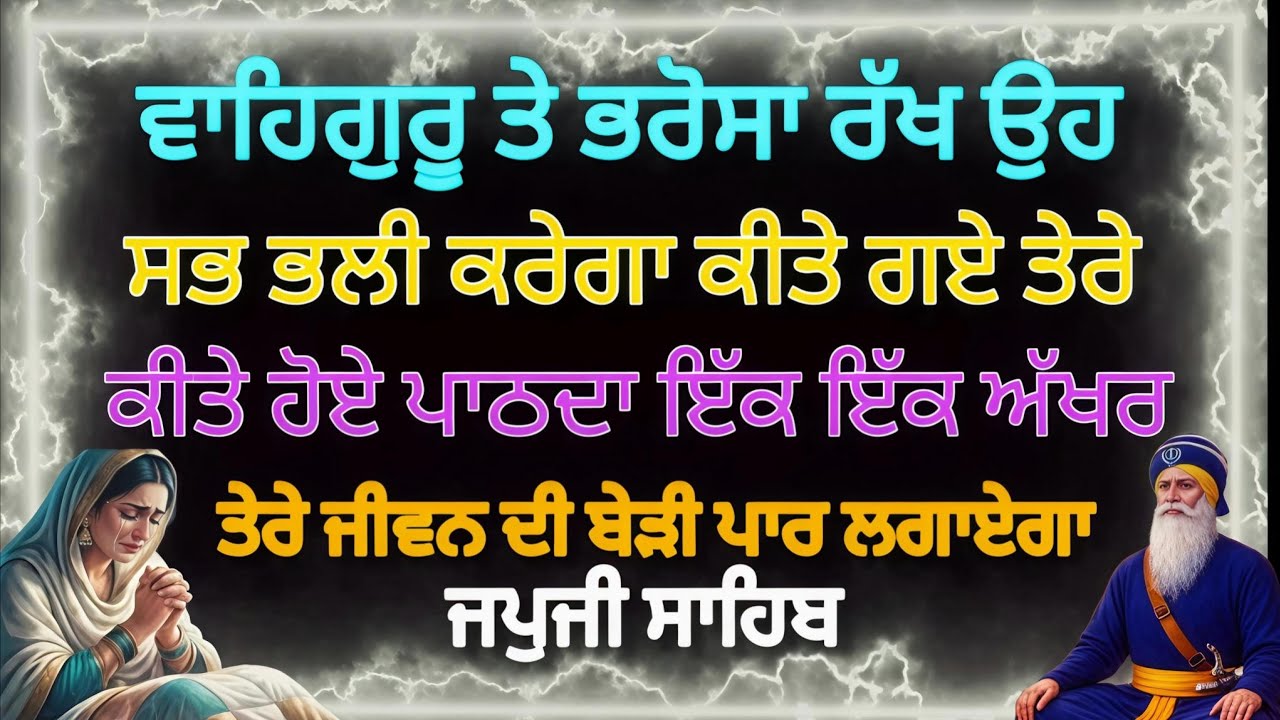 ਵਾਹਿਗੁਰੂ ਤੇ ਭਰੋਸਾ ਰੱਖੋ ਉਹ ਸਭ ਭਲੀ ਕਰੇਗਾ ਕੀਤੇ ਗਏ ਤੇਰੇ ਪਾਠ ਦਾ ਇੱਕ ਇੱਕ ਅੱਖਰ ਤੇਰੇ ਜੀਵਨ ਦੀ ਬੇੜੀ ਪਾਰ ਕਰੇਗਾ