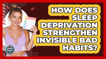 How Does Sleep Deprivation Strengthen Invisible Bad Habits? - Habit Hacks Hub