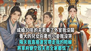 成婚三十年的夫君養了外室,我沒鬧;一手養大的兒女心向那小妾,我也沒哭。隔天我徑直進宮,帶走了所有的陪嫁,將軍府頓成空殼,夫君全家都慌了!