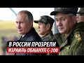 В России прозрели. Израиль обманул С-300