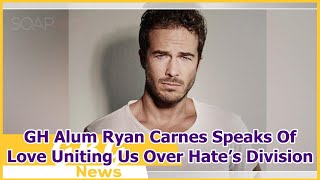 GH Alum Ryan Carnes Speaks Of Love Uniting Us Over Hate’s Division