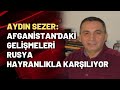 Aydın Sezer: Afganistan'daki gelişmeleri Rusya hayırhahlıkla karşılıyor