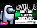 Among Us but I am always sarcastic