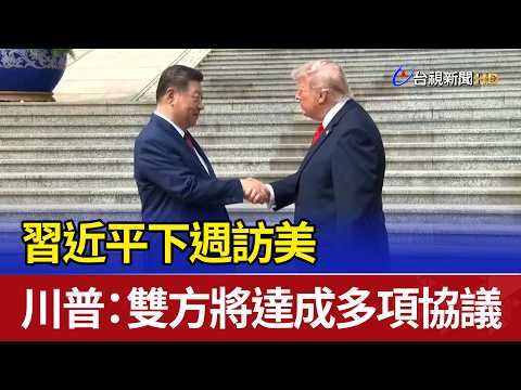 Xi Jinping to Visit US Next Week; Trump: Both Sides Will Reach Multiple Agreements
