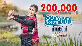 อย่าถามถึงเขาคนนั้น-ต่าย สุวนันท์【MV VERSION】