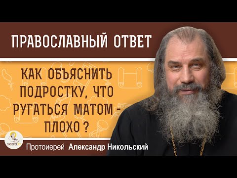 Как объяснить подростку, что ругаться матом -  плохо?  Протоиерей Александр Никольский