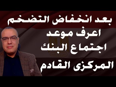 بعد انخفاض التضخم اعرف موعد اجتماع البنك المركزى القادم