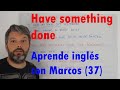 Have something done. Aprende inglés con Marcos (37)